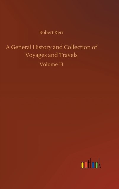 Cover for Robert Kerr · A General History and Collection of Voyages and Travels: Volume 13 (Innbunden bok) (2020)