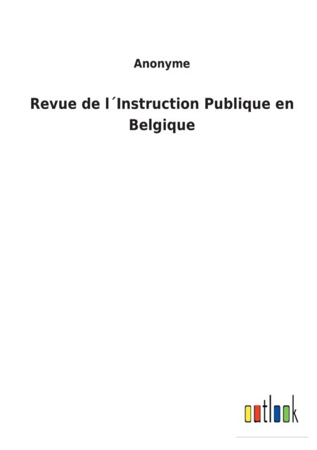 Revue de l'Instruction Publique en Belgique - Anonyme - Books - Bod Third Party Titles - 9783752474220 - February 15, 2022