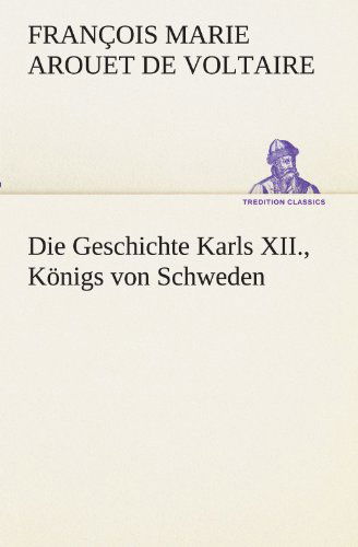 Cover for François Marie Arouet De Voltaire · Die Geschichte Karls Xii., Königs Von Schweden (Tredition Classics) (German Edition) (Paperback Book) [German edition] (2012)