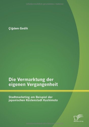 Cover for Ci Dem Gedik · Die Vermarktung Der Eigenen Vergangenheit: Stadtmarketing Am Beispiel Der Japanischen Kustenstadt Kushimoto (Paperback Bog) [German edition] (2013)
