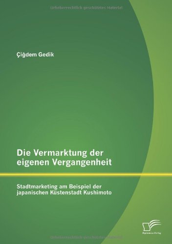 Die Vermarktung Der Eigenen Vergangenheit: Stadtmarketing Am Beispiel Der Japanischen Kustenstadt Kushimoto - Ci Dem Gedik - Books - Diplomica Verlag GmbH - 9783842887220 - October 31, 2013