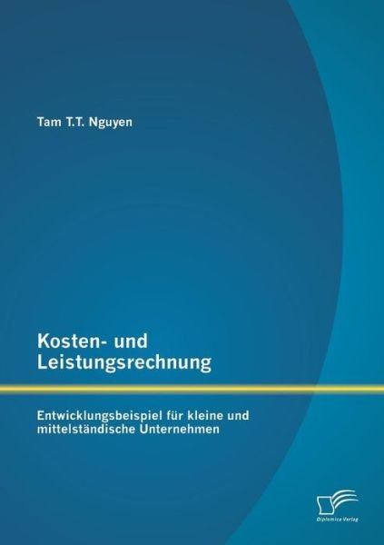 Cover for Tam T T Nguyen · Kosten- und Leistungsrechnung: Entwicklungsbeispiel fur kleine und mittelstandische Unternehmen (Taschenbuch) [German edition] (2014)