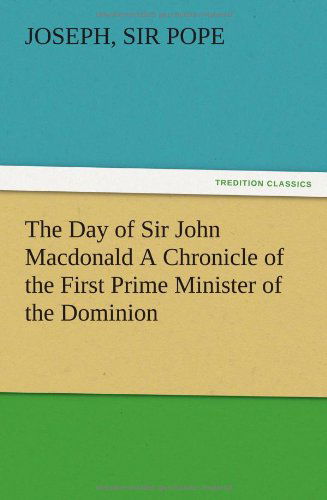 Cover for Joseph Sir Pope · The Day of Sir John Macdonald a Chronicle of the First Prime Minister of the Dominion (Paperback Book) (2012)