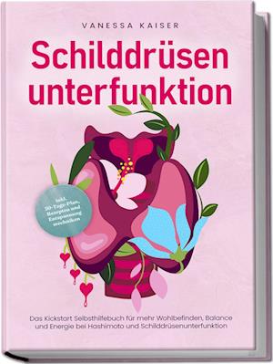 Cover for Vanessa Kaiser · Schilddrüsenunterfunktion: Das Kickstart Selbsthilfebuch für mehr Wohlbefinden, Balance und Energie bei Hashimoto und Schilddrüsenunterfunktion - inkl. 30-Tage-Plan, Rezepten und Entspannungstechniken (Book) (2024)