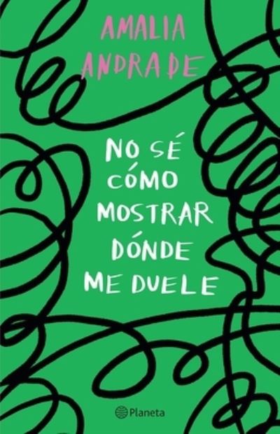 No Sé Cómo Mostrar dónde Me Duele / I Don't Know How to Show You Where It Hurts - Amalia Andrade - Books - Editorial Planeta, S. A. - 9786073905220 - October 24, 2023