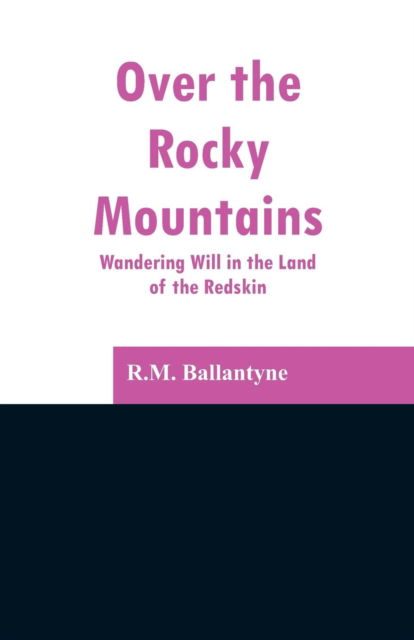 Over the Rocky Mountains - Robert Michael Ballantyne - Książki - Alpha Edition - 9789353297220 - 13 lutego 2019