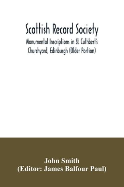 Scottish Record Society; Monumental Inscriptions in St. Cuthbert's Churchyard, Edinburgh (Older Portion) - John Smith - Livres - Alpha Edition - 9789354034220 - 3 juillet 2020