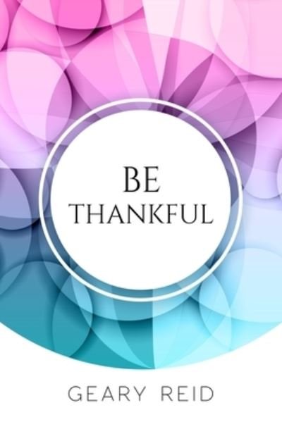 Be Thankful: Do you want reasons to celebrate? If so, read this book? Geary Reid gives you many reasons to be thankful, starting from the small to major things that people often ignore. - Geary Reid - Books - Reid's Learning Institute and Business C - 9789768305220 - August 4, 2021