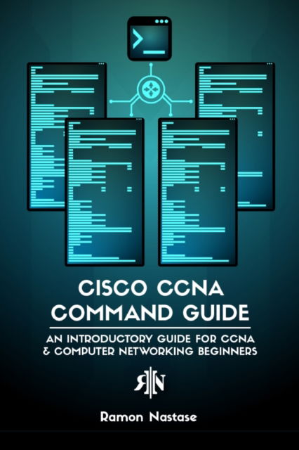 Cover for Ramon A Nastase · Cisco CCNA Command Guide: An Introductory Guide for CCNA &amp; Computer Networking Beginners (Paperback Book) (2024)