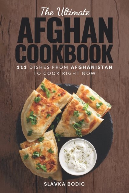 The Ultimate Afghan Cookbook: 111 Dishes From Afghanistan To Cook Right Now - World Cuisines - Slavka Bodic - Bücher - Independently Published - 9798391741220 - 18. April 2023
