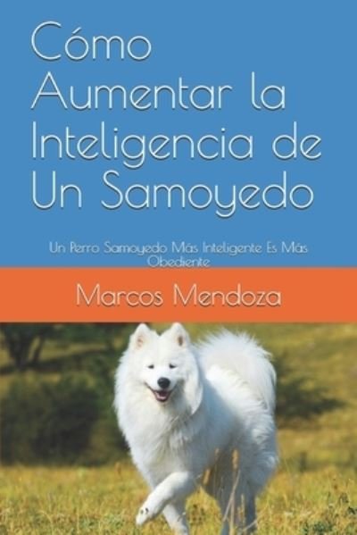 Cover for Marcos Mendoza · Como Aumentar la Inteligencia de Un Samoyedo: Un Perro Samoyedo Mas Inteligente Es Mas Obediente (Paperback Bog) (2021)