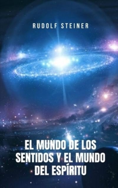 Cover for Rudolf Steiner · El Mundo de los Sentidos y el Mundo del Espiritu: Un libro ideal para aquellos buscadores del conocimiento espiritual y trascendental (Paperback Bog) (2021)