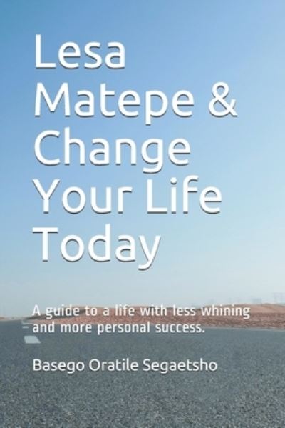 Cover for Basego Oratile Segaetsho · Lesa Matepe &amp; Change Your Life Today: A guide to a life with less whining and more personal success. (Paperback Book) (2021)