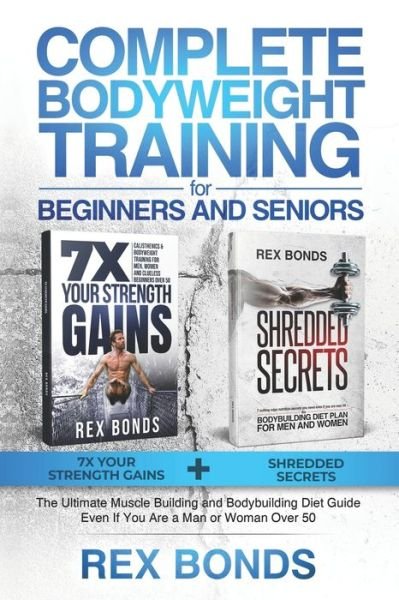Cover for Rex Bonds · Complete Bodyweight Training for Beginners and Seniors: 7x Your Strength Gains + Shredded Secrets: The Ultimate Muscle Building and Bodybuilding Diet Guide (Pocketbok) (2020)