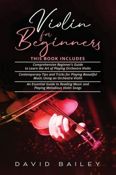 Cover for David Bailey · Violin for Beginners: 3 in 1- Beginner's Guide+ Contemporary Tips and Tricks+ An Essential Guide to Reading Music and Playing Melodious Violin Songs (Paperback Bog) (2021)