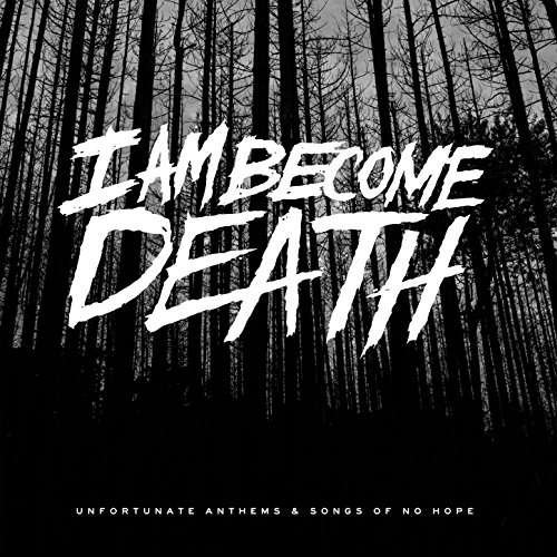 Unfortunate Anthems and Songs of No Hope - I Am Become Death - Music - MAGNETIC EYE RECORDS - 0850797007221 - June 23, 2017