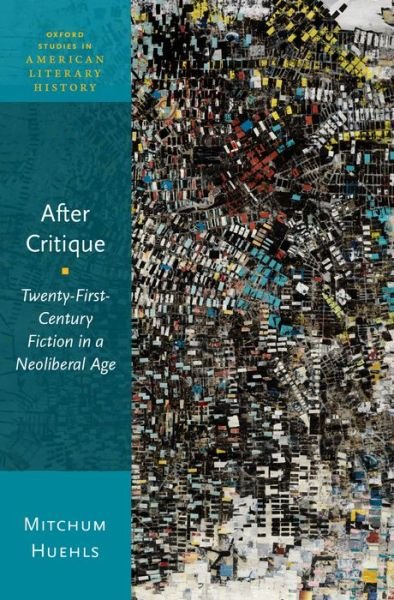 Cover for Huehls, Mitchum (Visiting Assistant Professor of English, Visiting Assistant Professor of English, UCLA) · After Critique: Twenty-First-Century Fiction in a Neoliberal Age - Oxford Studies in American Literary History (Gebundenes Buch) (2016)