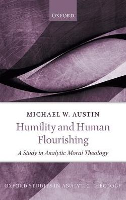 Cover for Austin, Michael W. (Professor of Philosophy, Professor of Philosophy, Eastern Kentucky University) · Humility and Human Flourishing: A Study in Analytic Moral Theology - Oxford Studies in Analytic Theology (Hardcover Book) (2018)