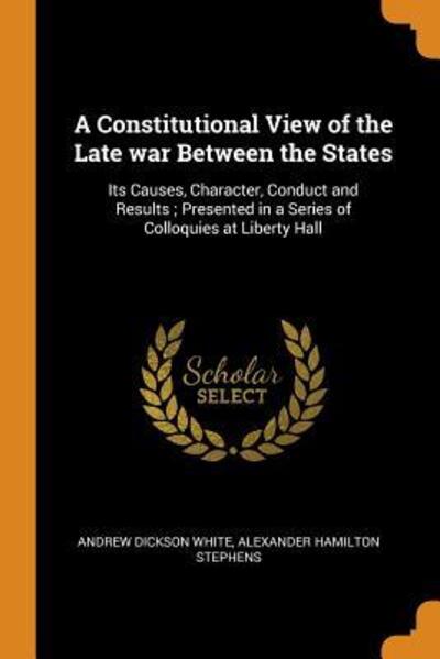 Cover for Andrew Dickson White · A Constitutional View of the Late War Between the States: Its Causes, Character, Conduct and Results; Presented in a Series of Colloquies at Liberty Hall (Paperback Book) (2018)