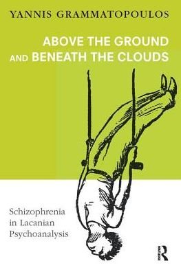 Cover for Yannis Grammatopoulos · Above the Ground and Beneath the Clouds: Schizophrenia in Lacanian Psychoanalysis (Hardcover Book) (2019)