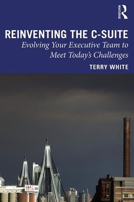 Cover for Terry White · Reinventing the C-Suite: Evolving Your Executive Team to Meet Today’s Challenges (Hardcover Book) (2020)