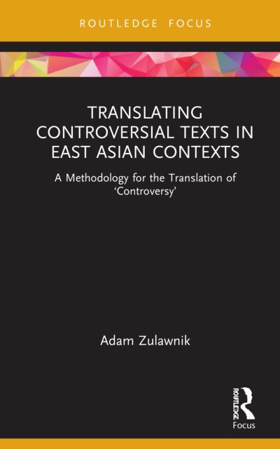 Cover for Zulawnik, Adam (Monash University, Australia) · Translating Controversial Texts in East Asian Contexts: A Methodology for the Translation of ‘Controversy’ - Routledge Advances in Translation and Interpreting Studies (Gebundenes Buch) (2022)