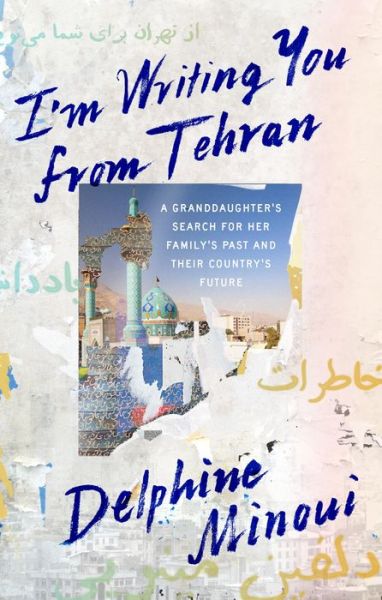 Cover for Delphine Minoui · I'm Writing You from Tehran: A Granddaughter's Search for Her Family's Past and Their Country's Future (Hardcover Book) (2019)