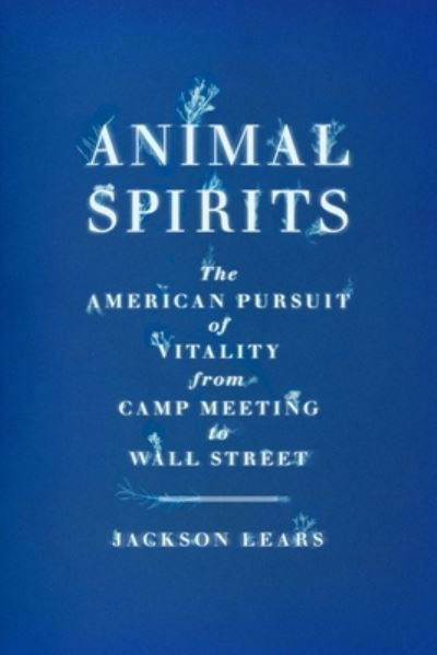 Cover for Jackson Lears · Animal Spirits: The American Pursuit of Vitality from Camp Meeting to Wall Street (Hardcover Book) (2023)