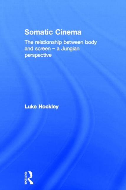 Cover for Hockley, Luke (University of Bedfordshire, UK) · Somatic Cinema: The relationship between body and screen - a Jungian perspective (Hardcover Book) (2013)