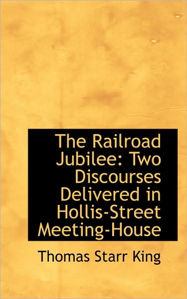 Cover for Thomas Starr King · The Railroad Jubilee: Two Discourses Delivered in Hollis-street Meeting-house (Taschenbuch) (2009)