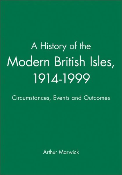 A History of the Modern British Isles, 1914-1999: Circumstances, Events and Outcomes - A History of the Modern British Isles - Marwick, Arthur (Open University) - Books - John Wiley and Sons Ltd - 9780631195221 - April 17, 2000