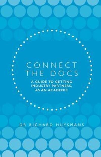 Cover for Dr Richard Dean Huysmans · Connect the Docs: A guide to getting Industry partners, as an academic (Paperback Book) (2019)