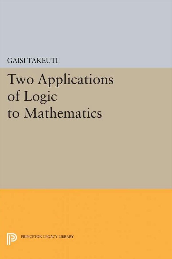 Cover for Gaisi Takeuti · Two Applications of Logic to Mathematics - Princeton Legacy Library (Paperback Book) (2015)