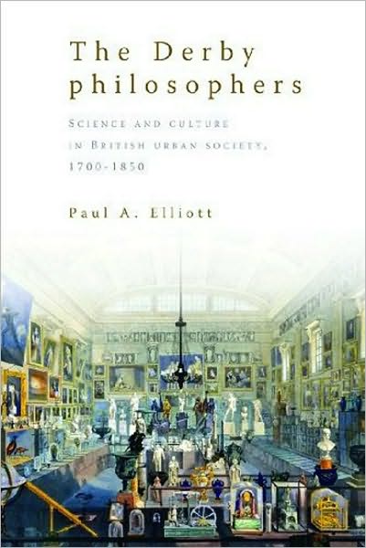 Cover for Paul A. Elliott · The Derby Philosophers: Science and Culture in British Urban Society, 1700–1850 (Hardcover Book) (2009)