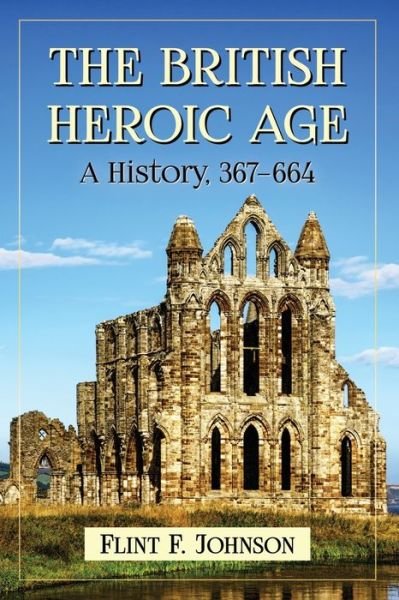 Cover for Flint F. Johnson · The British Heroic Age: A History, 367-664 (Paperback Bog) (2017)