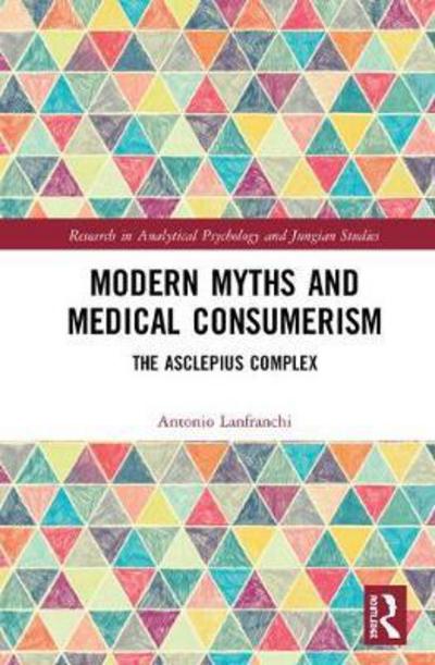 Cover for Lanfranchi, Antonio (University Hospital L. Sacco, Milan) · Modern Myths and Medical Consumerism: The Asclepius Complex - Research in Analytical Psychology and Jungian Studies (Hardcover Book) (2018)