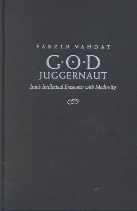God and Juggernaut: Iran's Intellectual Encounter with Modernity - Modern Intellectual and Political History of the Middle East - Farzin Vahdat - Books - Syracuse University Press - 9780815629221 - May 1, 2002