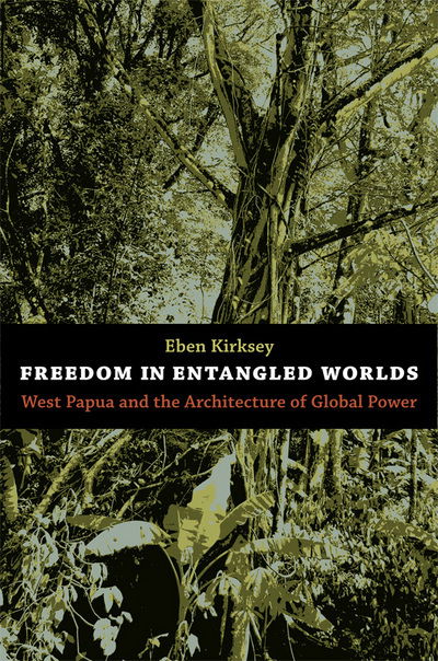 Cover for Eben Kirksey · Freedom in Entangled Worlds: West Papua and the Architecture of Global Power (Hardcover Book) (2012)