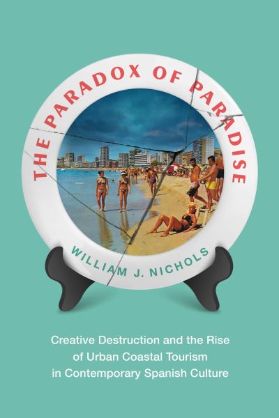 Cover for William Nichols · The Paradox of Paradise: Creative Destruction and the Rise of Urban Coastal Tourism in Contemporary Spanish Culture (Hardcover Book) (2024)