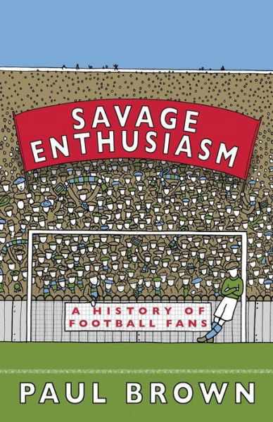 Savage Enthusiasm: a History of Football Fans - Paul Brown - Livres - Goal-Post - 9780995541221 - 7 septembre 2017