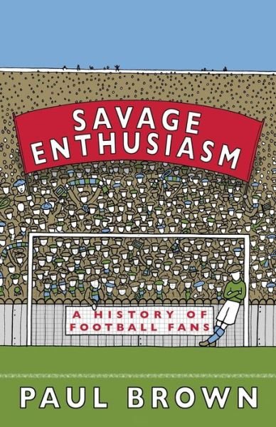 Savage Enthusiasm: a History of Football Fans - Paul Brown - Bøger - Goal-Post - 9780995541221 - 7. september 2017