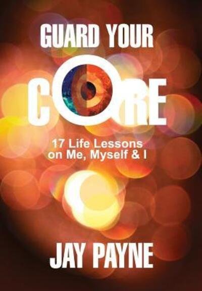 Cover for Jay Payne · Guard Your Core: 17 Life Lessons on Me, Myself &amp; I (Hardcover Book) (2016)