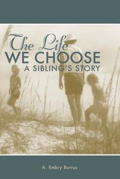 Cover for A Embry Burrus · The Life We Choose : A Sibling's Story (Paperback Book) (2017)