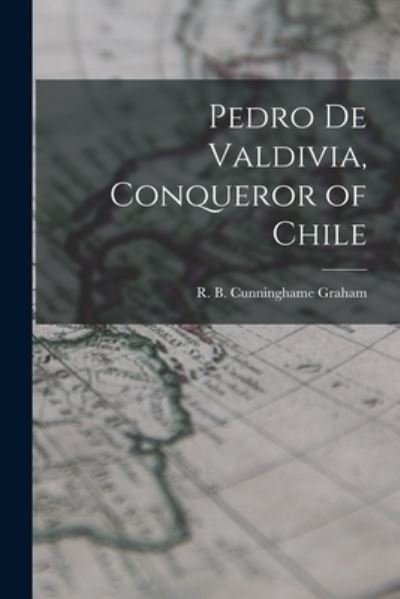 Cover for R B (Robert Bon Cunninghame Graham · Pedro De Valdivia, Conqueror of Chile (Pocketbok) (2021)