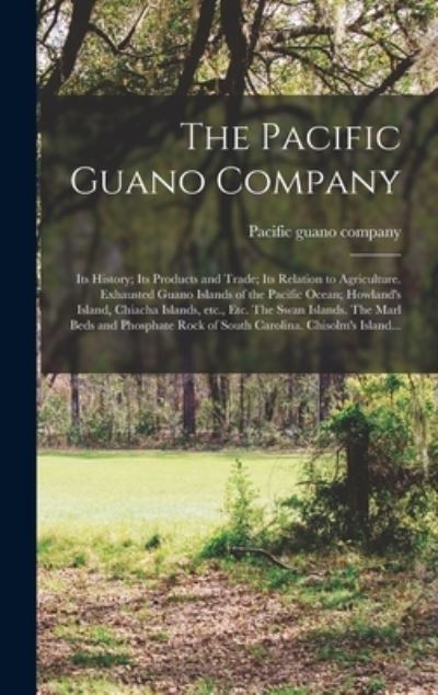 Cover for Pacific Guano Company · The Pacific Guano Company; Its History; Its Products and Trade; Its Relation to Agriculture. Exhausted Guano Islands of the Pacific Ocean; Howland's Island, Chiacha Islands, Etc., Etc. The Swan Islands. The Marl Beds and Phosphate Rock of South... (Inbunden Bok) (2021)