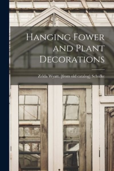 Hanging Fower and Plant Decorations - Zelda Wyatt Schulke - Books - Hassell Street Press - 9781014874221 - September 9, 2021