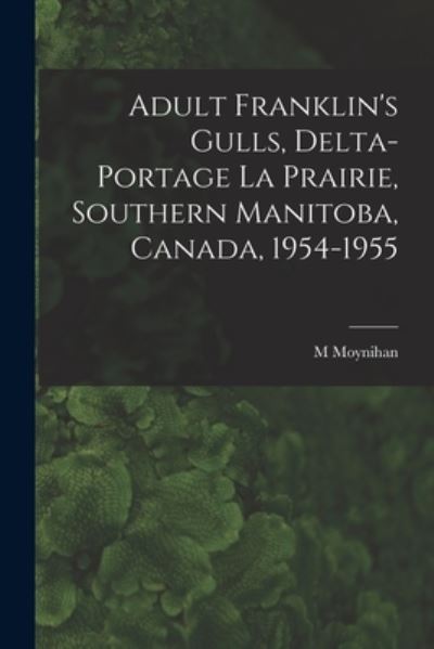 Cover for M Moynihan · Adult Franklin's Gulls, Delta-Portage La Prairie, Southern Manitoba, Canada, 1954-1955 (Taschenbuch) (2021)