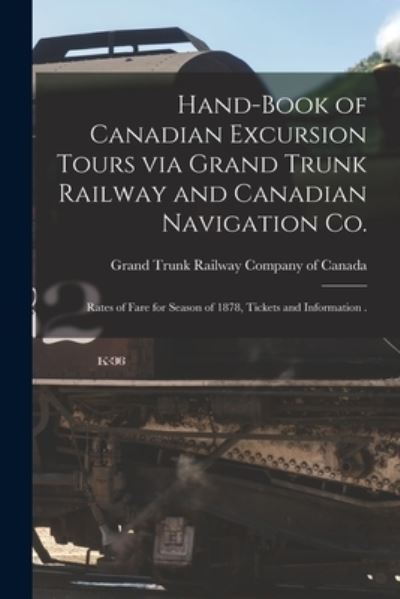 Cover for Grand Trunk Railway Company of Canada · Hand-book of Canadian Excursion Tours via Grand Trunk Railway and Canadian Navigation Co. [microform]: Rates of Fare for Season of 1878, Tickets and Information . (Paperback Book) (2021)