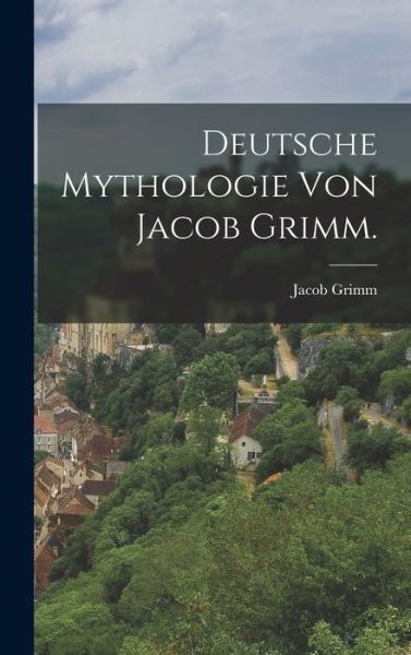 Cover for Jacob Grimm · Deutsche Mythologie von Jacob Grimm. (Hardcover Book) (2022)