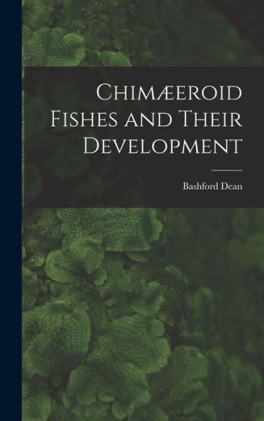 Cover for Bashford Dean · Chimæeroid Fishes and Their Development (Book) (2022)